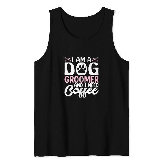 I Am a Dog Groomer and I Need Coffee Funny Coffee Drinker Tank Tops
