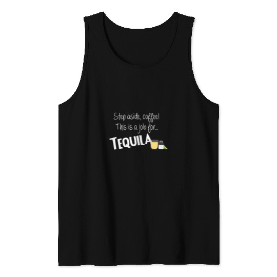 Coffee Fun Step Aside Coffee This Is A Job For Tequila Tank Tops