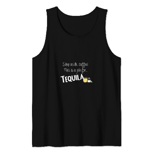 Coffee Fun Step Aside Coffee This Is A Job For Tequila Tank Tops
