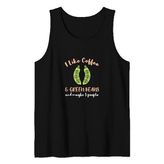 Coffee Fun I Like Coffee And Green Beans And Maybe 3 People Tank Tops