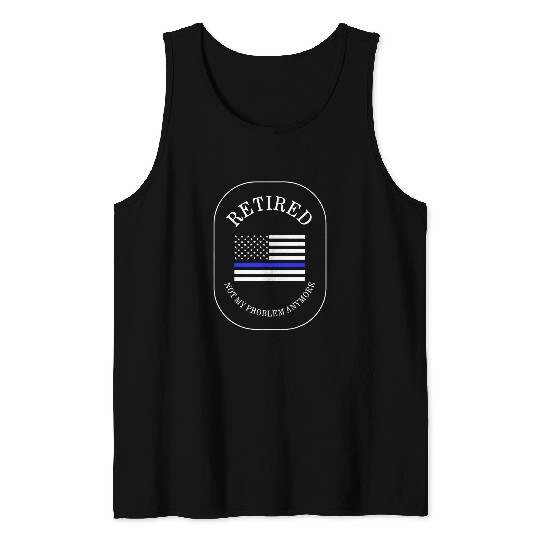 Police Job Retired Not My Problem Anymore Law Enforcement Invest Tank Tops