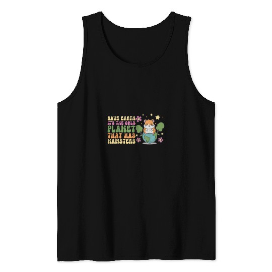 Hamster Pet Save Earth It s The Only Planet That Has Hamsters Tank Tops
