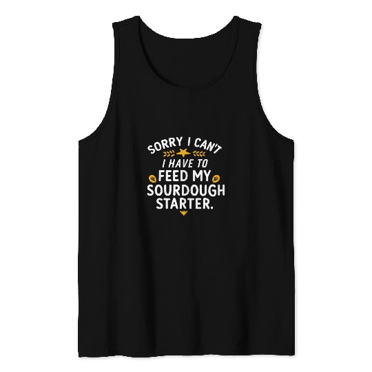 Sorry I Cant I Have To Feed My Sourdough Starter Baker Tank Tops