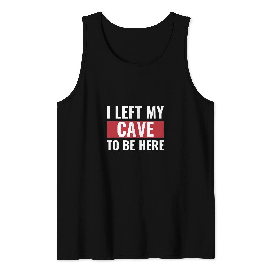 I Left my Cave to Be Here Funny Caveman Tank Tops