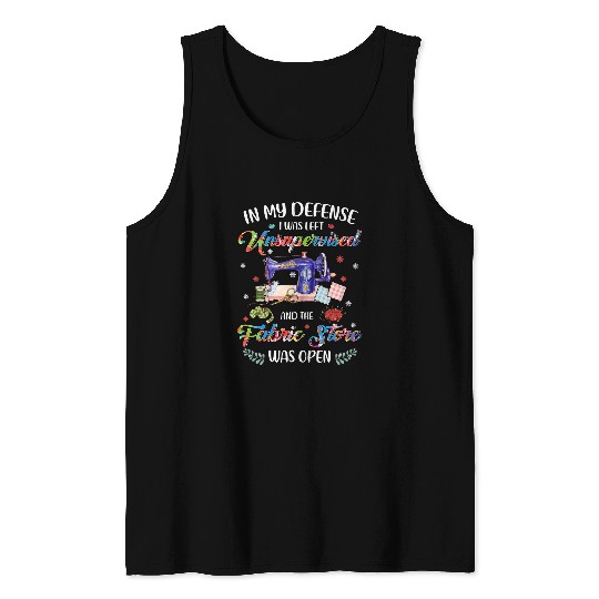 In My Defense I Was Left Unsupervised And The Fabric Store 2 Tank Tops