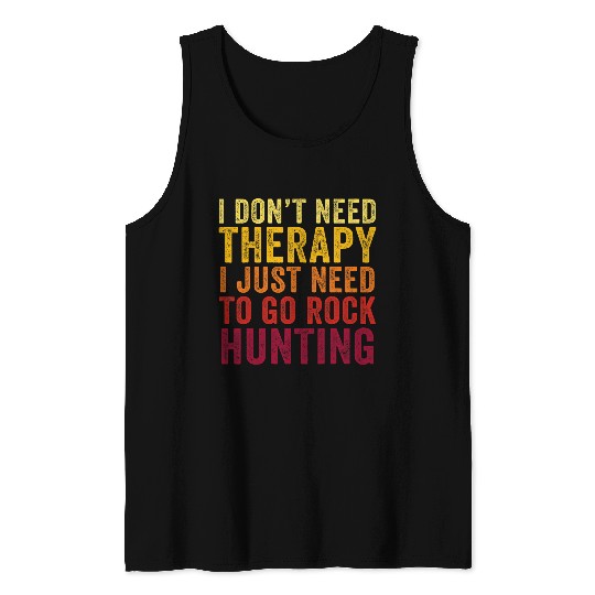 Funny I Dont Need Therapy I just Need To Go Rock Hunting Tank Tops