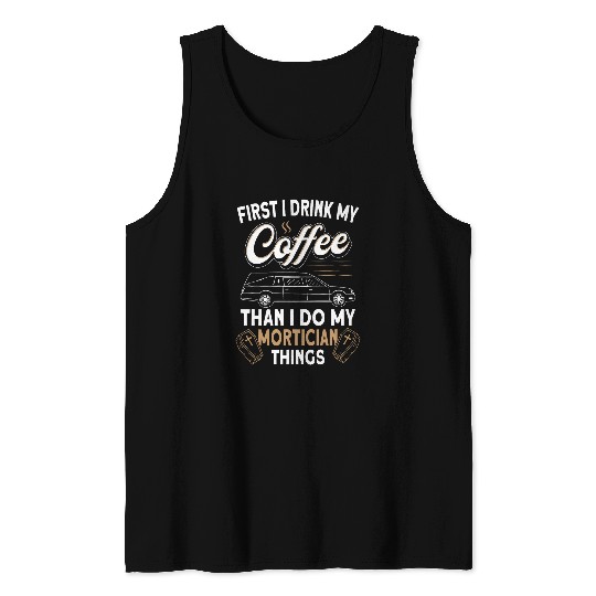Coffee Fun Funeral Director First I drink coffee Morticians 1 Tank Tops