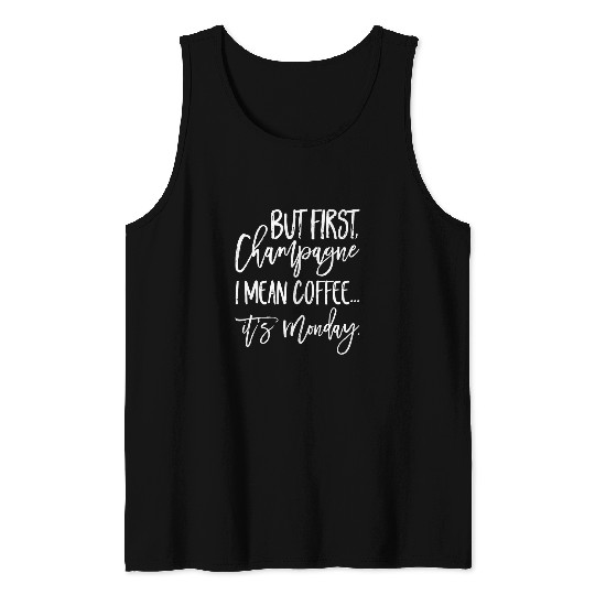 Coffee Fun But First Champagne I Mean Coffee It s Monday Tank Tops
