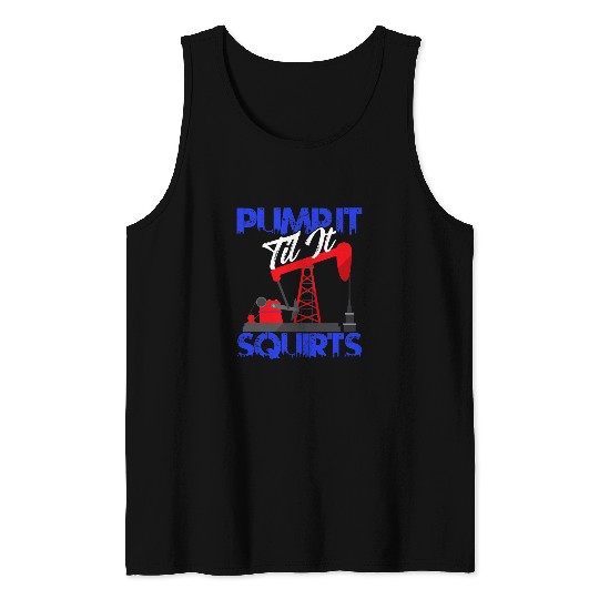 Pump it Til it Squirts Oilfield Man Oil Worker Tank Tops