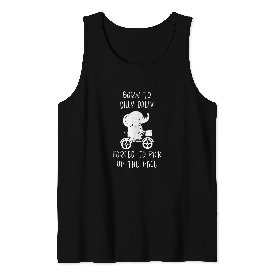Elephant Pet Born To Dilly Dally Forced To Pick Up The Pace Elephant 1 Tank Tops