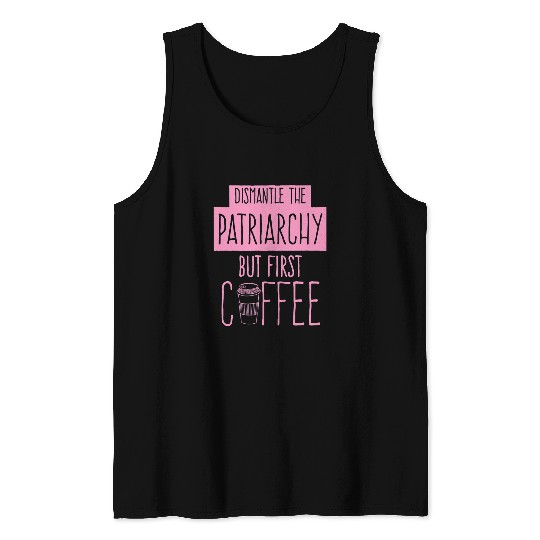 Coffee Fun Dismantle The Patriarchy But First Coffee Funny Trendy Cute Tank Tops