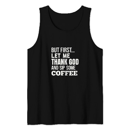 Coffee Fun CUTE FIRST THING IN THE MORNING LET ME THANK GOD SIP COFFEE Tank Tops