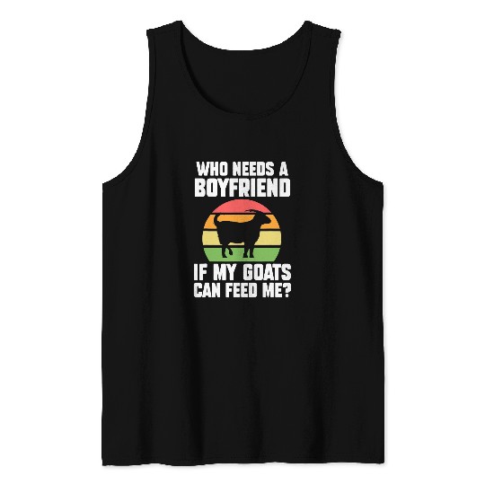 Goats Lover who needs a boyfriend if my goats can feed me goats farm Tank Tops