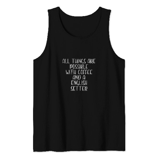 All Things Are Possible With Coffee And A English Setter 21 Tank Tops