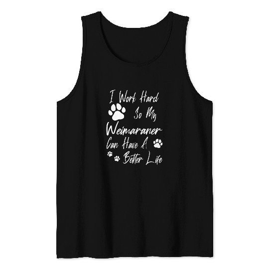 For A Better Dog Life I Work Hard For My Weimaraner Tank Tops