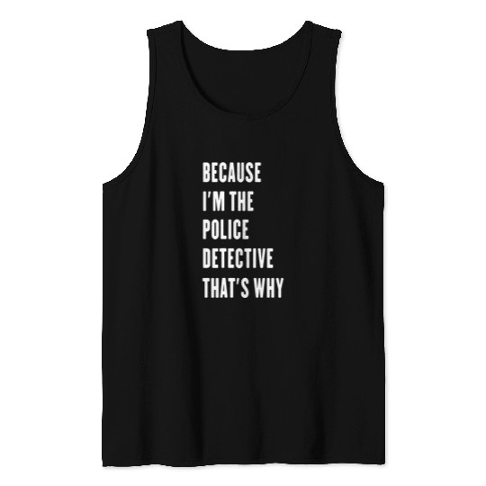 because im the Police Detective thats why Tank Tops