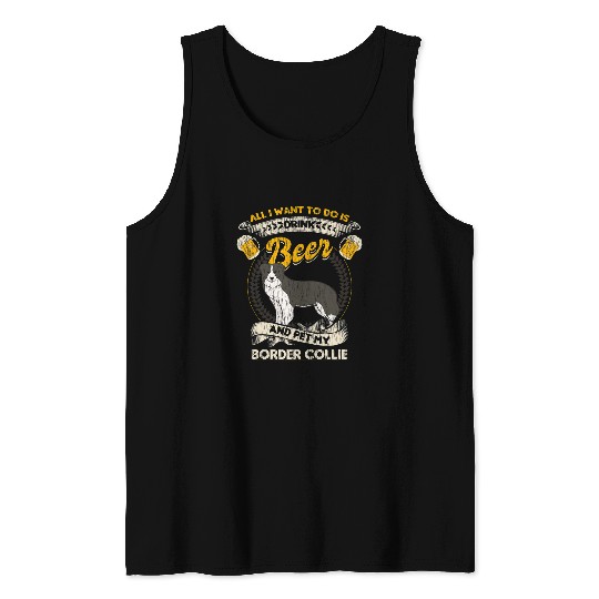All I Want To Do Is Drink Beer And Pet My Border Collie Tank Tops