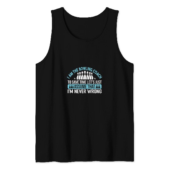 Bowling Coachs to save time lets just assume that Im right Tank Tops