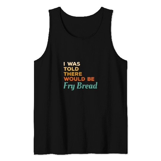 I Was Told There Would Be Fry Bread Native American Frybread Tank Tops