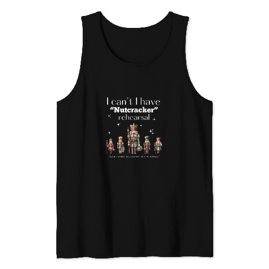 I Cant I Have Nutcracker Rehearsal Dancer Ballet Enthusiast Tank Tops