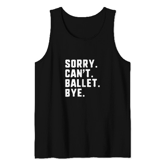 Sorry Cant Ballet Bye Funny Dance Dancing Dancer Tank Tops