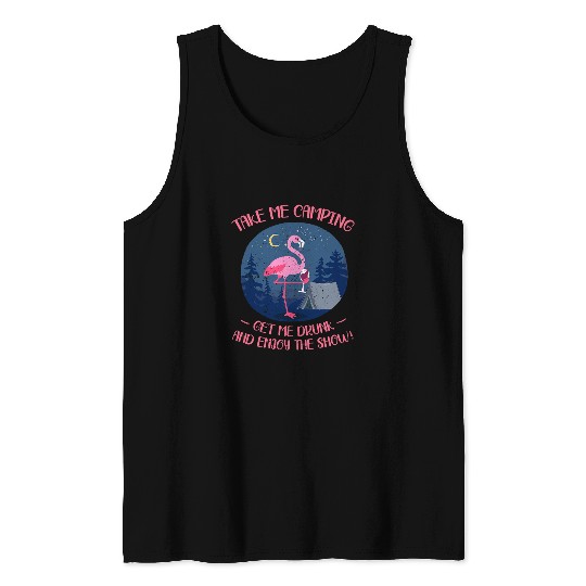 Take Me Camping Get Me Drunk And Enjoy The Show Flamingo Tank Tops