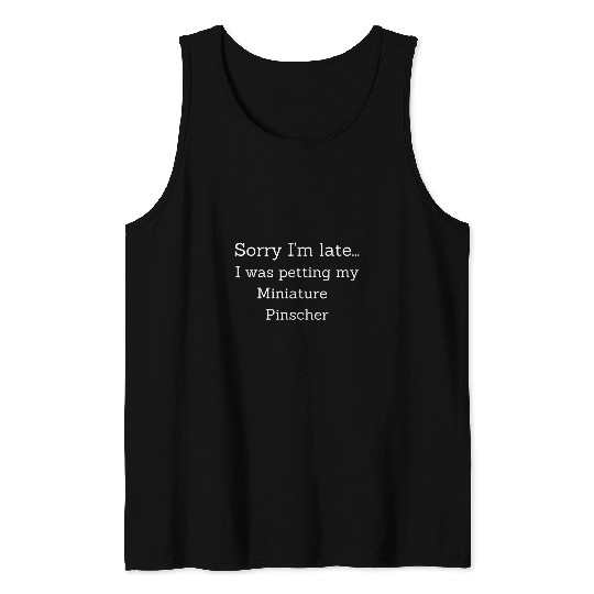 Sorry Im late    I was petting my Miniature Pinscher Tank Tops
