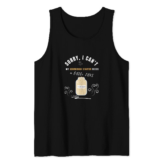 Sorry i cant my sourdough needs love for sourdough baker Tank Tops