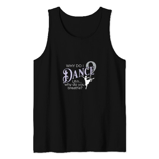 Why Do I Dance Why Do You Breathe Ballet Ballerina Tank Tops