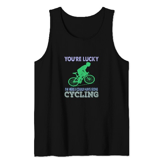 Youre lucky Im here I could have gone cycling Funny Biker Tank Tops