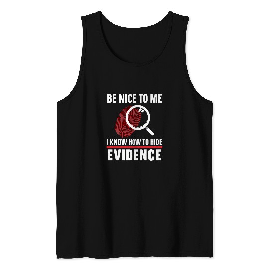 Be Nice To Me I Know How To Hide Evidence Forensic Scientist 1 Tank Tops