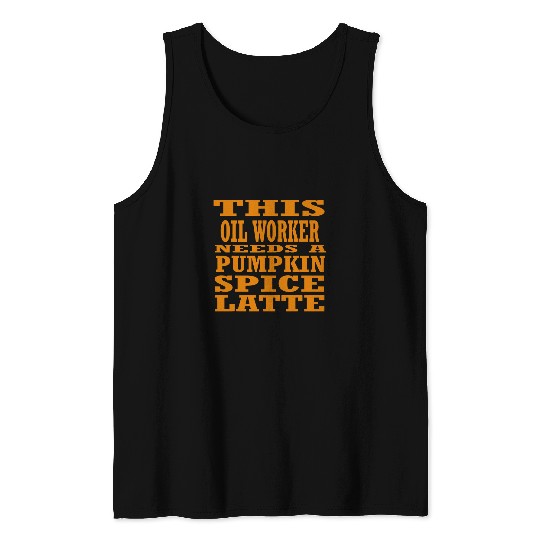 This Oil Worker Needs A Pumpkin Spice Latte Tank Tops