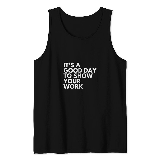 Its A Good Day To Show Your Work Tank Tops