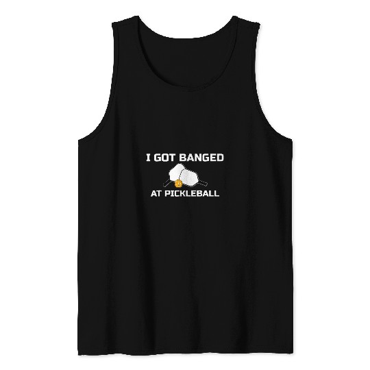 I Got Banged At Pickleball Tank Tops