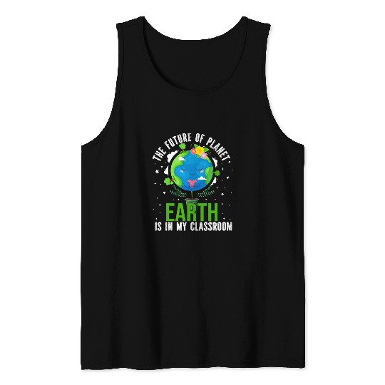 The Future Of Planet Earth Is In My Classroom Teacher Earth Tank Tops
