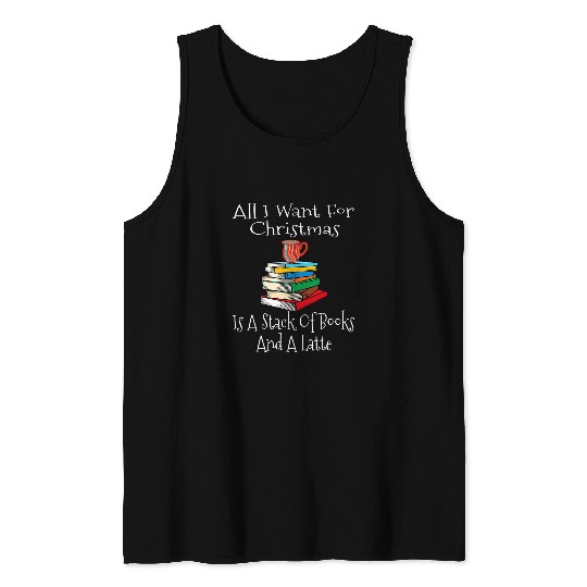 All I Want For Christmas Is A Stack Of Books And A Latte Tank Tops