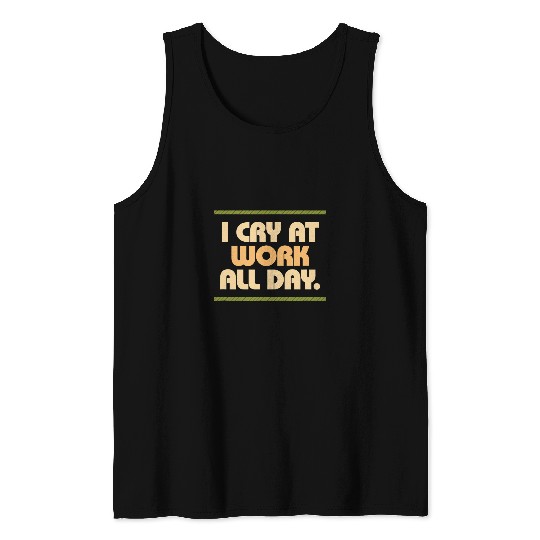 I Cry At Work Funny Sad Worker Office Humor Funny 7 Tank Tops