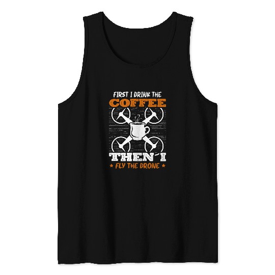 First I Drink The Coffee Then I Fly The Drone Pilot Caffeine Tank Tops
