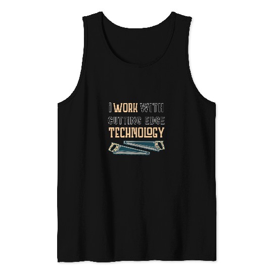 I Work With Cutting Edge Technology for a Carpenter Tank Tops