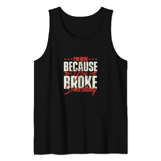 Im Here Because You Broke Something Handyman Labor Repair Tank Tops