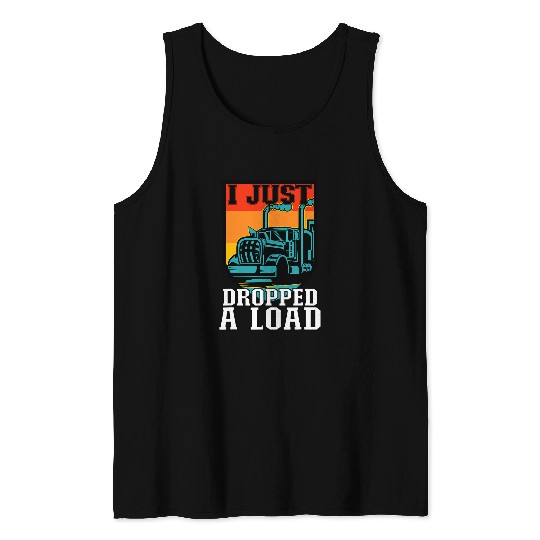 I Just Dropped A Load Funny Trucker Truck Driver 1 Tank Tops