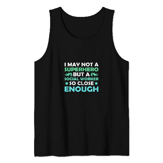 I MAY NOT A SUPERHERO BUT A SOCIAL WORKER SO CLOSE ENOUGH Tank Tops