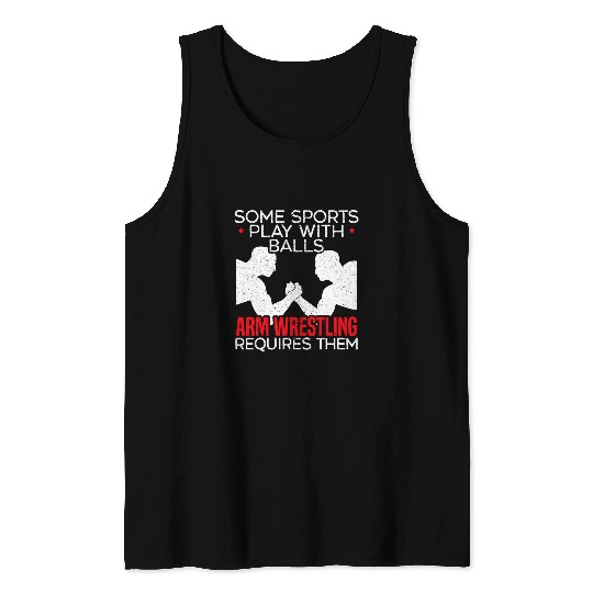 Some Sports Play With Balls Arm Wrestling Requires Them Tank Tops