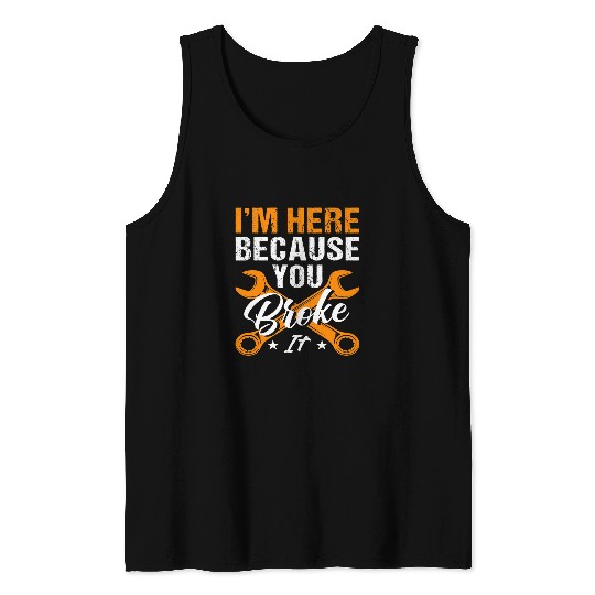 Im Here Because You Broke It Boat Car Bus Elevator Mechanic Tank Tops