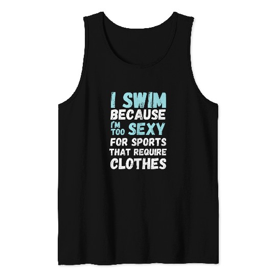 Funny swimming swim team quote I Swim Because Im Too Sexy Tank Tops