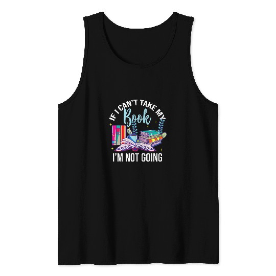 If I Cant Take My Book Im Not Going Reading Nerd Book Geek Tank Tops