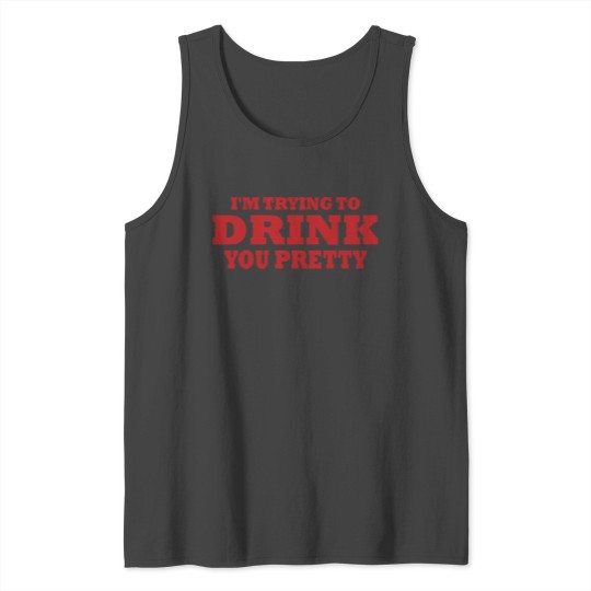 Im Trying Drink You Pretty Drinking Alcohol Tank Top