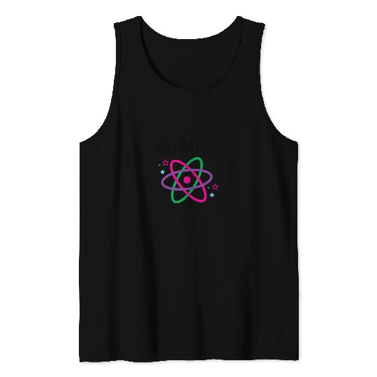 You Matter, Funny Science nerd, Scientist, Science Tank Tops