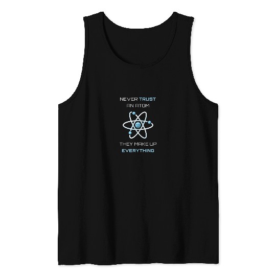 Never Trust An Atom They Make Up Everything Tank Tops