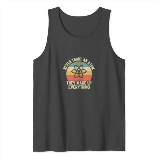 Never Trust An Atom Science Funny Love Science Tank Top
